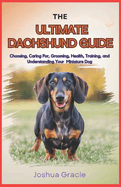 The Ultimate Dachshund Guide: Choosing, Caring For, Grooming, Health, Training, and Understanding Your Miniature Dog
