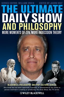 The Ultimate Daily Show and Philosophy: More Moments of Zen, More Indecision Theory - Holt, Jason, and Irwin, William (Editor)