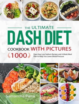 The Ultimate Dash Diet Cookbook with Pictures: 1000 Days Easy Low Sodium Recipes and 4-Week Meal Plan to Help You Lower Blood Pressure - Parra, Samantha