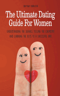 The Ultimate Dating Guide For Women Understanding the Signals, Feeling the Chemistry, and Learning the Keys to a Successful Date