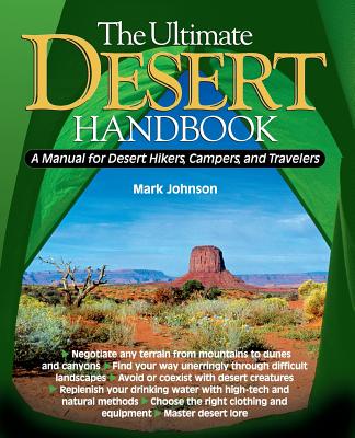 The Ultimate Desert Handbook: A Manual for Desert Hikers, Campers and Travelers - Johnson, G Mark