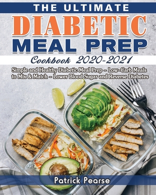 The Ultimate Diabetic Meal Prep Cookbook 2020-2021: Simple and Healthy Diabetic Meal Prep - Low-Carb Meals to Mix & Match - Lower Blood Sugar and Reverse Diabetes - Pearse, Patrick