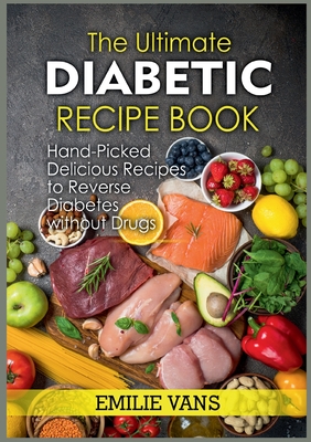 The Ultimate Diabetic Recipe Book: Hand-Picked Delicious Recipes To Reverse Diabetes Without Drugs - Vans, Emilie