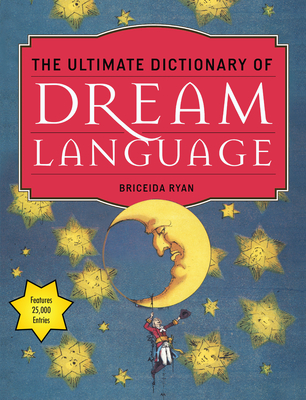 The Ultimate Dictionary of Dream Language: Symbols, Signs, and Meanings to More Than 25,000 Entries - Ryan, Briceida