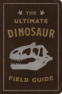 The Ultimate Dinosaur Field Guide: The Prehistoric Explorer's Handbook (the Ultimate Field Guide for Dinosaur Enthusiasts)