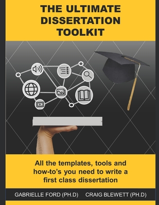 The Ultimate Dissertation Toolkit: All the techniques, tools and how-to's you need to write a first class dissertation - Blewett (Ph D), Craig, and Ford (Ph D), Gabrielle
