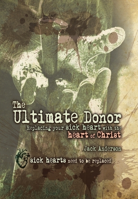 The Ultimate Donor: Replacing Your Sick Heart with the Heart of Christ - Anderson, Jack