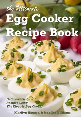 The Ultimate Egg Cooker Recipe Book: Delicious Foolproof Recipes Using Your Electric Egg Cooker - Williams, Jennifer, and Haugen, Marilyn