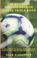 The Ultimate English Premier League Trivia Book: A Collection of Trivia, fun facts, and history for fans of the Premier League
