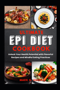 The Ultimate Epi Diet Cookbook: Unlock Your Health Potential with Flavorful Recipes and Mindful Eating Practices