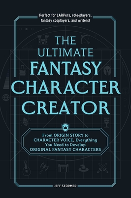 The Ultimate Fantasy Character Creator: From Origin Story to Character Voice, Everything You Need to Develop Original Fantasy Characters - Stormer, Jeff