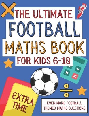 The Ultimate Football Maths Book For Kids 6-10: Extra Time: Gift For 6-10 Year Olds Who Are Learning Maths and Love Football A4 Paperback - Publications, Langston