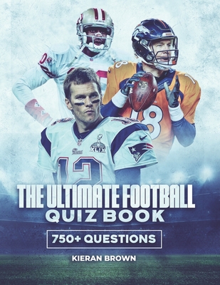 The Ultimate Football Quiz Book: 750+ Questions To Test Your Football Knowledge - Brown, Kieran