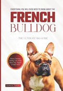 The Ultimate French Bulldog Book: Covering All Aspects Of Owning A French Bulldog, From Young To Old And Everything In-between