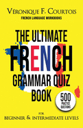 The Ultimate French Quiz Book for Beginner & Intermediate Levels: 500 Grammar Practice Questions