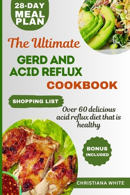 The Ultimate Gerd and Acid Reflux Cookbook: Easy-to-Make Delicious Meals for Heartburn Relief and LPR. - White, Christiana