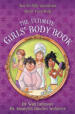 The Ultimate Girls' Body Book: Not-So-Silly Questions about Your Body - Larimore MD, Walt, and Wohlever MD, Amaryllis Snchez