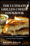 The Ultimate Grilled Cheese Cookbook: Complete Guide to Making Delicious Grilled Cheese Sandwich