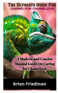 The Ultimate Guide for Caring for Chameleon: A modern and concise manual guide on caring for chameleon