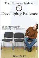 The Ultimate Guide on Developing Patience: Be a Better Leader by Expanding Your Patience!
