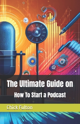 The Ultimate Guide on How To Start a Podcast - Fulton, Chick