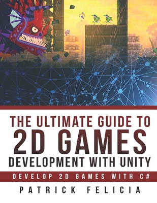 The Ultimate Guide to 2D games with Unity: Build your favorite 2D Games easily with Unity - Felicia, Patrick