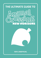 The Ultimate Guide to Animal Crossing New Horizons: Everything you need to know to create a five star paradise - 100% Unofficial