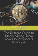 The Ultimate Guide to Bitcoin Mining: From Basics to Advanced Techniques