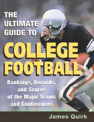 The Ultimate Guide to College Football: Rankings, Records, and Scores of the Major Teams and Conferences - Quirk, James