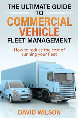 The Ultimate Guide to Commercial Vehicle Fleet Management - Wilson, David A