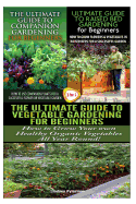 The Ultimate Guide to Companion Gardening for Beginners & the Ultimate Guide to Raised Bed Gardening for Beginners & the Ultimate Guide to Vegetable Gardening for Beginners