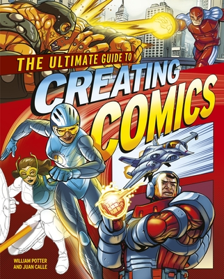 The Ultimate Guide to Creating Comics - Calle, Juan, and Potter, William