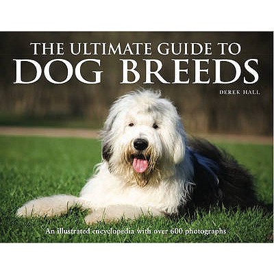 The Ultimate Guide to Dog Breeds: An Illustrated Encyclopedia with Over 600 Photographs - Hall, Derek