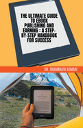 The Ultimate Guide to Ebook Publishing and Earning: A Step-by-Step Handbook for Success