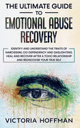 The Ultimate Guide to Emotional Abuse Recovery: Identify and understand the traits of narcissism, co-dependency and gaslighting. Heal and recover after a toxic relationship and rediscover your true self