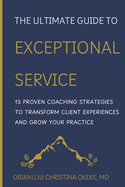 The Ultimate Guide to Exceptional Service: 13 Proven Coaching Strategies to Transform Client Experiences and Grow Your Practice