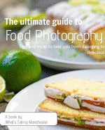 The Ultimate Guide to Food Photography: Tips and tricks to take you from daunting to delicious