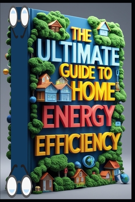 The Ultimate Guide to Home Energy Efficiency: Energy-Smart Home, Practical DIY Handbook, Home Energy Mastery, Complete DIY Guide, Energy Solutions, Home Energy Revolution, Save Money, Power Smart - Abdo, Saad