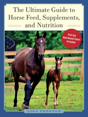 The Ultimate Guide to Horse Feed, Supplements, and Nutrition - Preston, Lisa