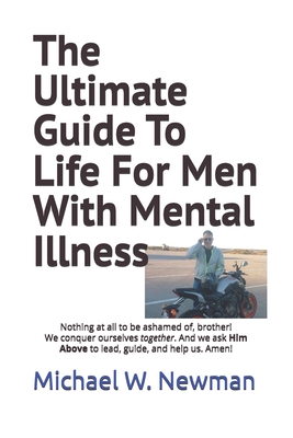 The Ultimate Guide To Life For Men With Mental Illness - Newman, Michael W