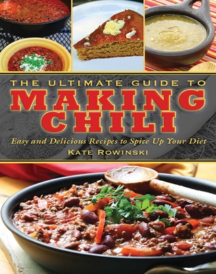 The Ultimate Guide to Making Chili: Easy and Delicious Recipes to Spice Up Your Diet - Rowinski, Kate