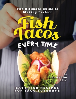 The Ultimate Guide to Making Perfect Fish Tacos Every Time: Easy Fish Recipes for Taco Tuesdays - Ellise, Josephine