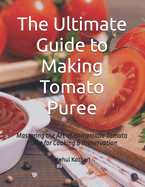 The Ultimate Guide to Making Tomato Puree: Mastering the Art of Homemade Tomato Puree for Cooking & Preservation