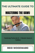 The Ultimate Guide to Mastering the Bawu: Transforming Practice into Art - A Musician's Journey to Excellence