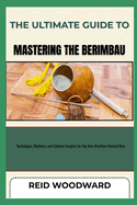 The Ultimate Guide to Mastering the Berimbau: Techniques, Rhythms, and Cultural Insights for the Afro-Brazilian Musical Bow