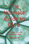 The Ultimate Guide to Okra (6 ? 9 INCH PRINT): Cultivation, Care and Harvesting of Okra