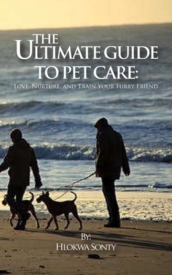 The Ultimate Guide to Pet Care: Love, Nurture, and Train Your Furry Friend" Comprehensive Tips for a Happy and Healthy Pet Life" - Sonty, Hlokwa