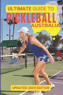 The Ultimate Guide To Pickleball Australia: Updated 2024 Edition - Hutchinson, Mark