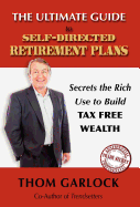 The Ultimate Guide to Self-Directed Retirement Plans: Secrets the Rich Use to Build Tax Free Wealth - Garlock, Thom