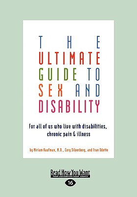 The Ultimate Guide to Sex and Disability: For All of Us Who Live with Disabilities, Chronic Pain, and Illness - Kaufman, Miriam, Dr., M.D.